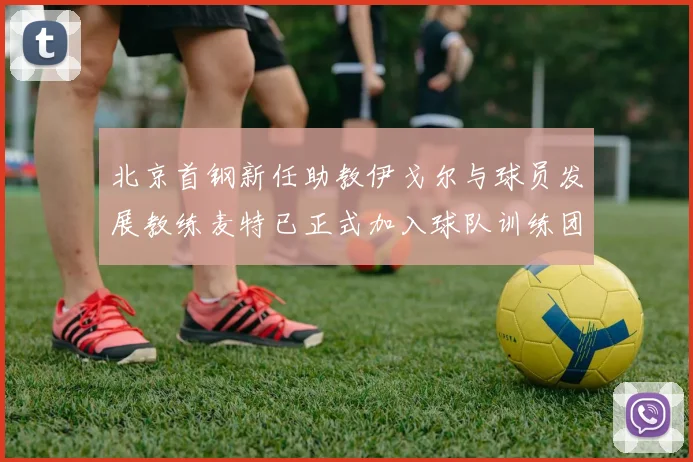 北京首钢新任助教伊戈尔与球员发展教练麦特已正式加入球队训练团队